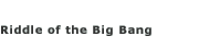 Riddle of the Big Bang