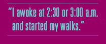 I awoke at 2:30 or 3:00 a.m. and started my walks.